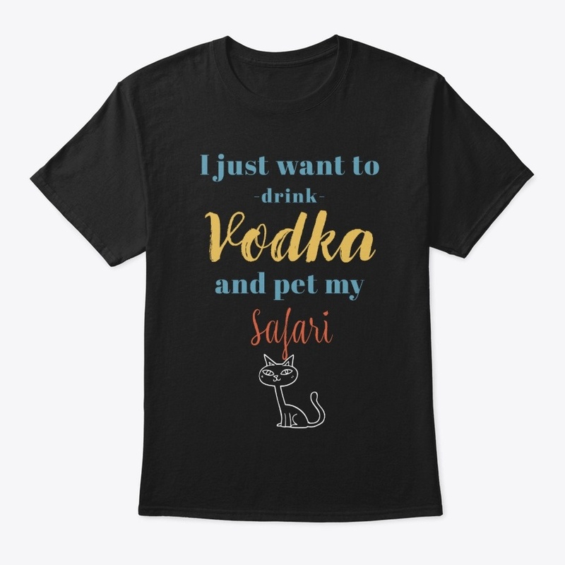 Drink Vodka and Pet My Safari Cat