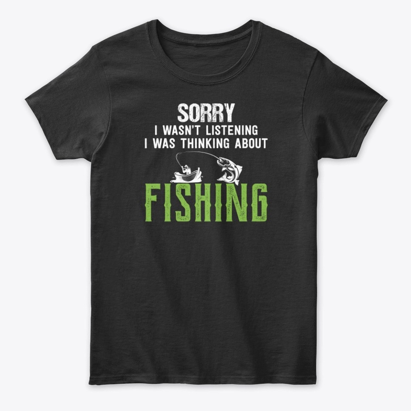 Sorry I Wasn't Listening Fishing T shirt