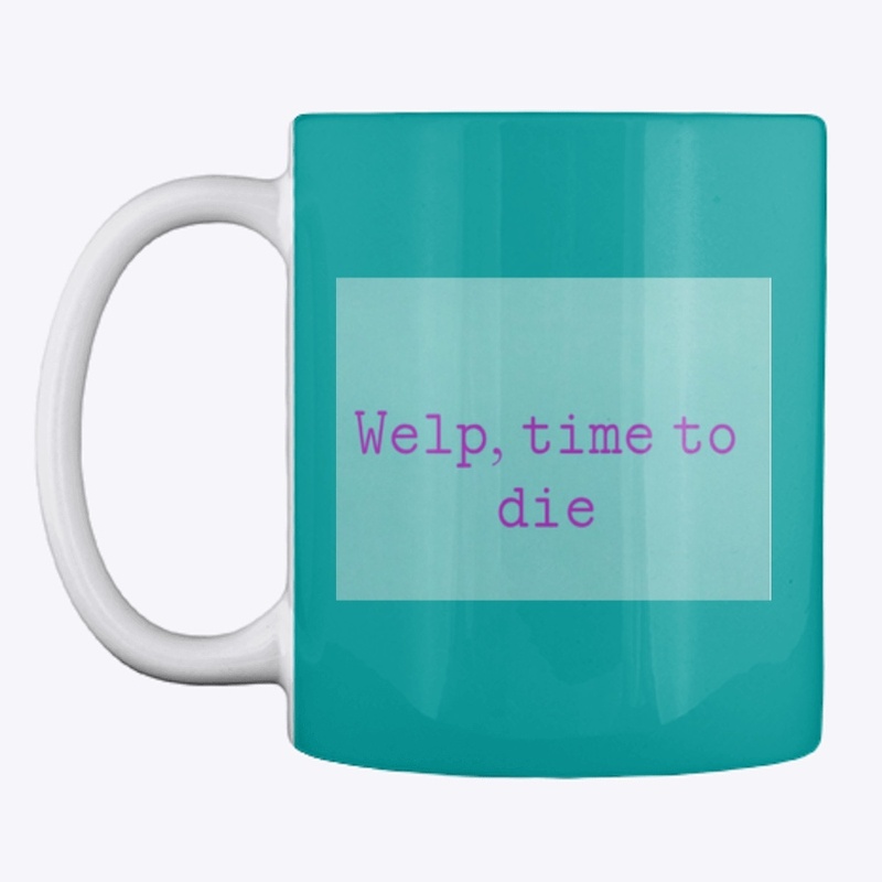 Welp, time to die mug