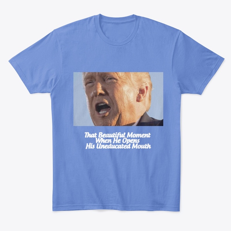 Trump Opens His Uneducated Mouth T-shirt