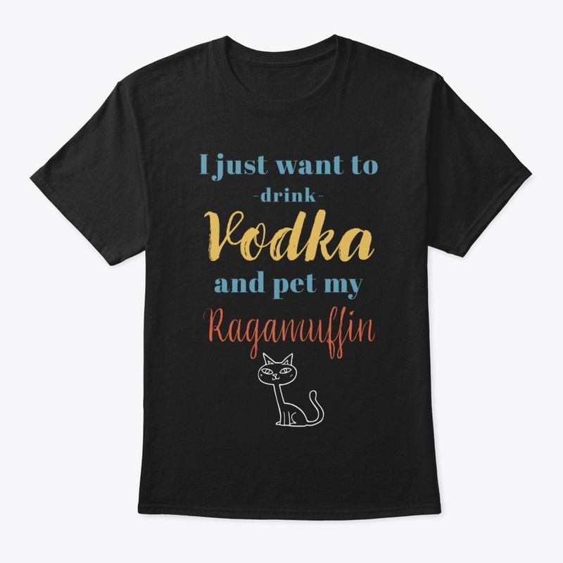 Drink Vodka and Pet My Ragamuffin Cat