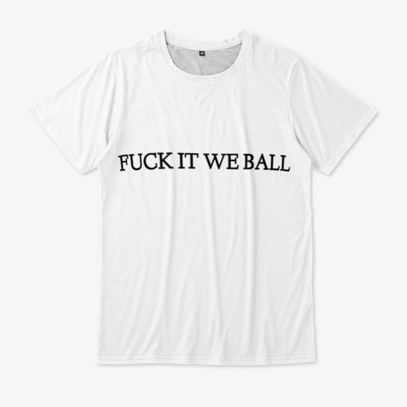 FUCK IT WE BALL