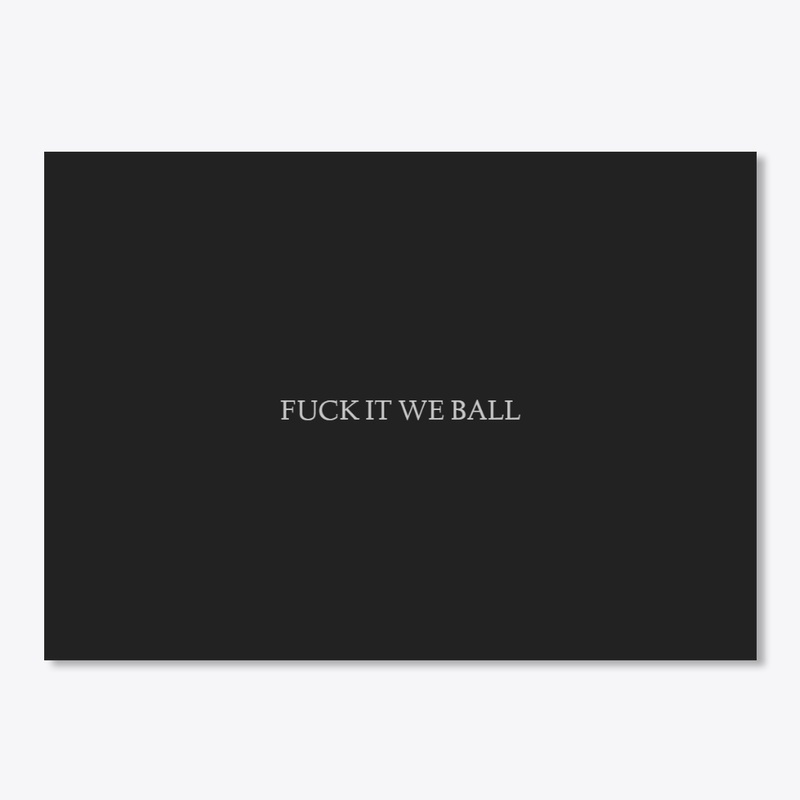 FUCK IT WE BALL