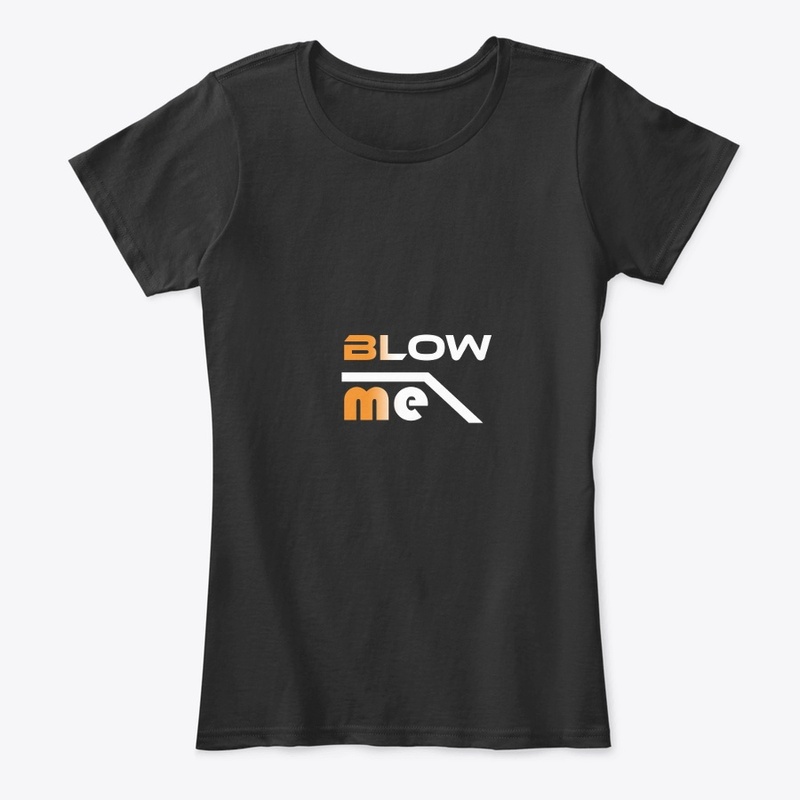 Blow me shirts. Blow me women's comfort