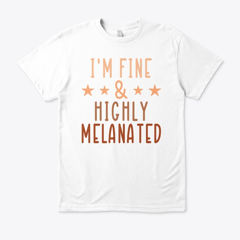 I'm Fine and Highly Melanated!