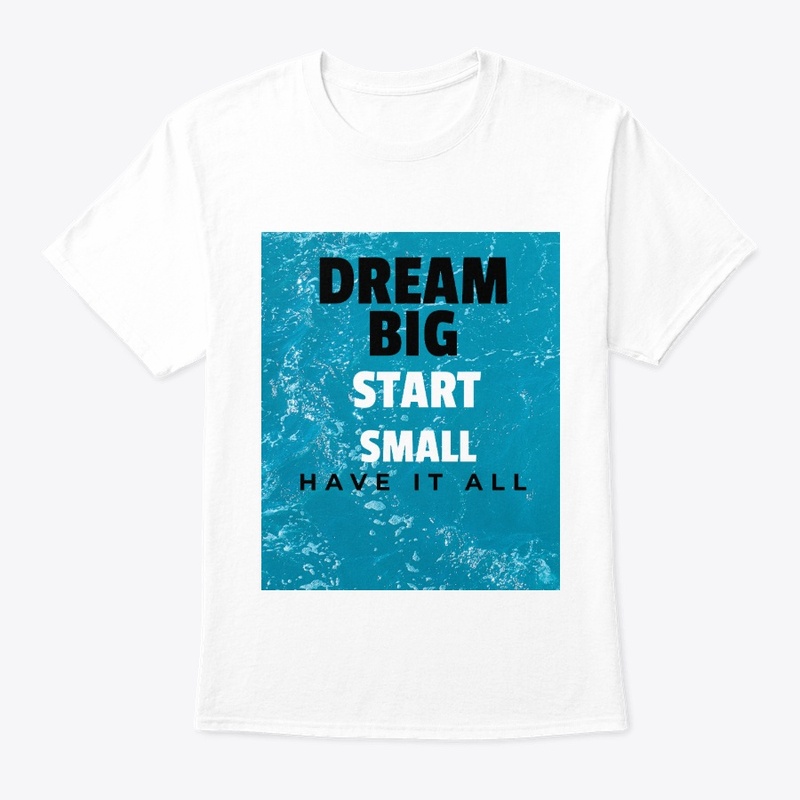 Dream Big Start Small Have It All