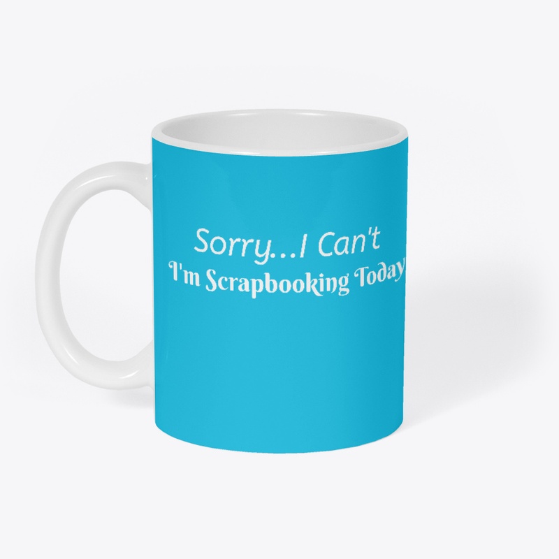 Sorry...I Can't I'm Scrapbooking Today! 