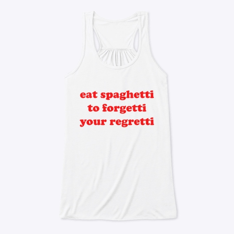 EAT SPAGHETTI TO FORGETTI YOUR REGRETTI