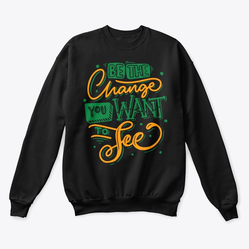 BE THE CHANGE YOU WANT TO SEE