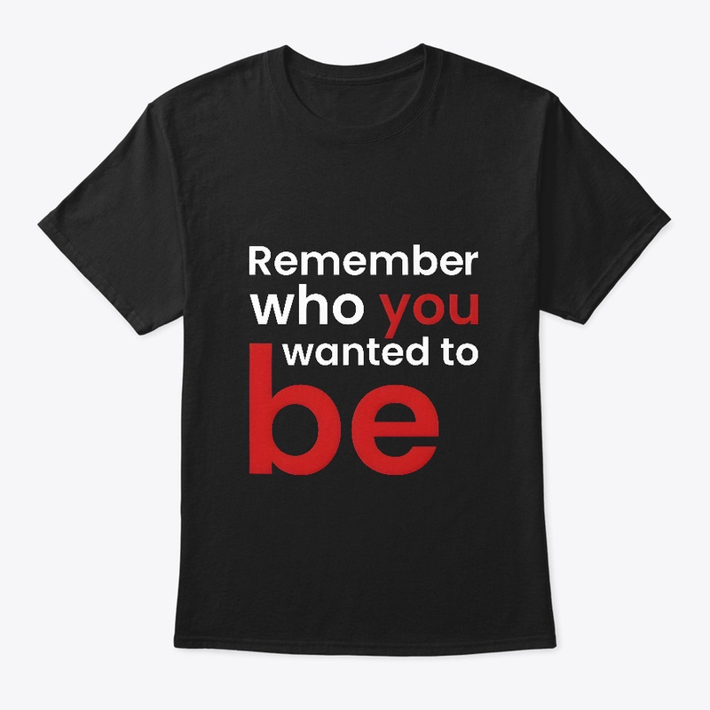 Remember Who You Wanted To Be.