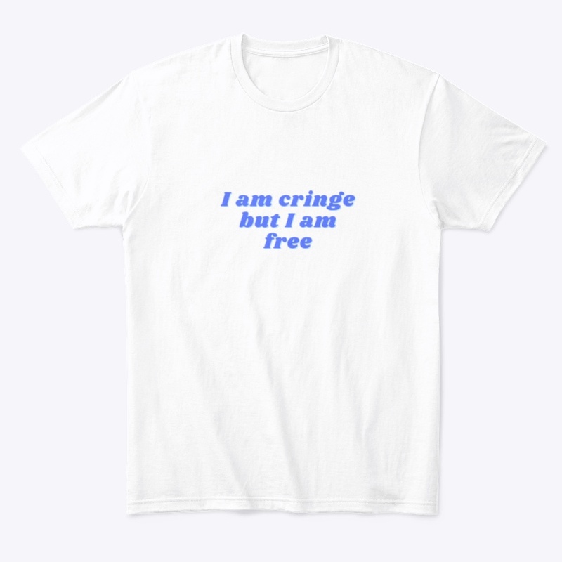 I am cringe but I am free