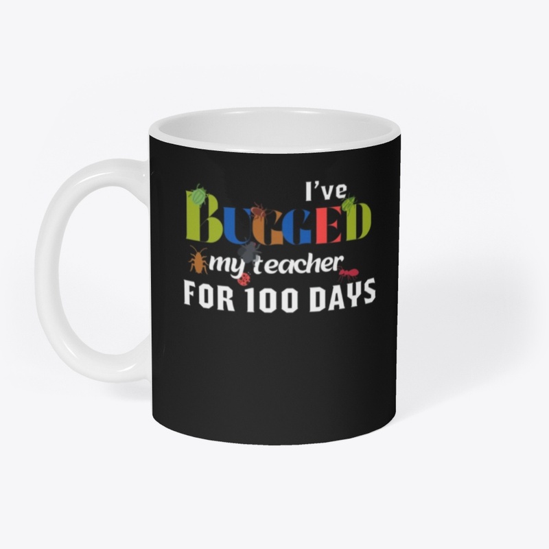 I'VE BUGGED MY TEACHER FOR 100 DAYS .