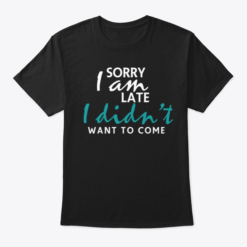 Sorry I'm Late I Didn't Want To Come 