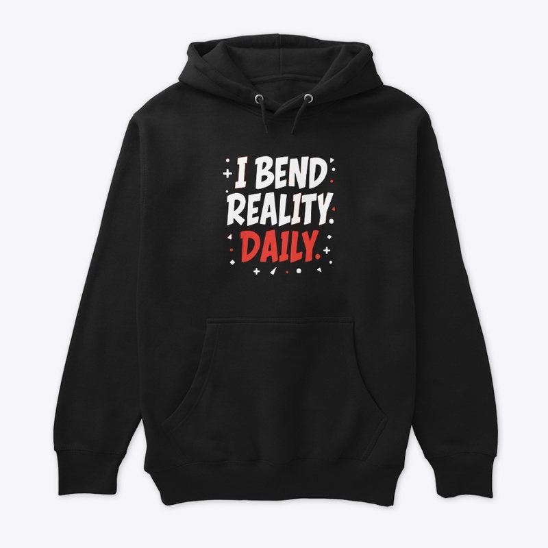 I bend reality daily 