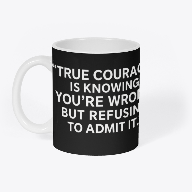 True Courage: Wrong but Never Admit It 