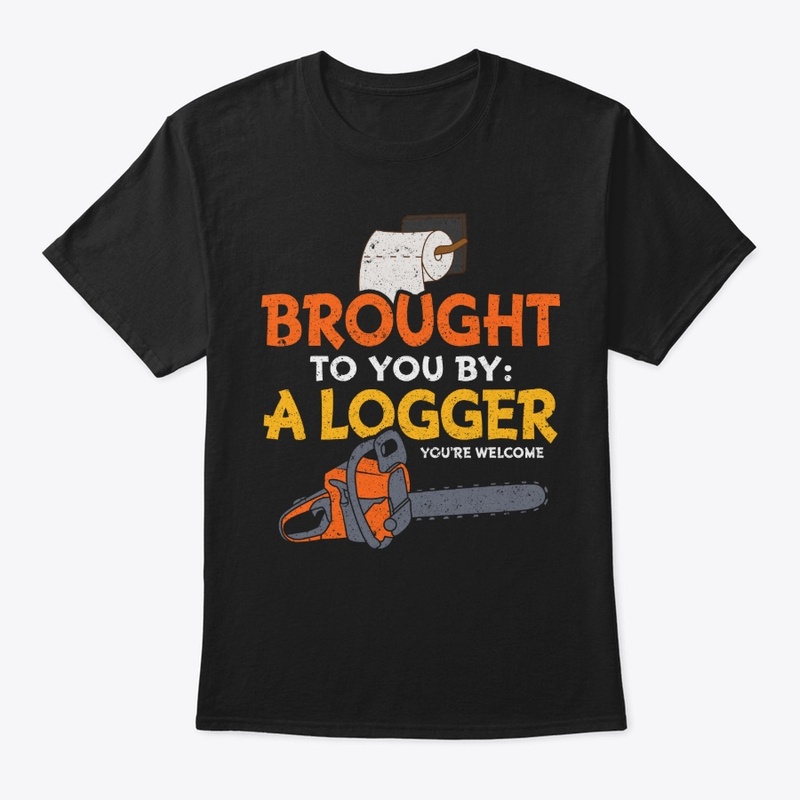 Funny Logger Gift - Brought To You By