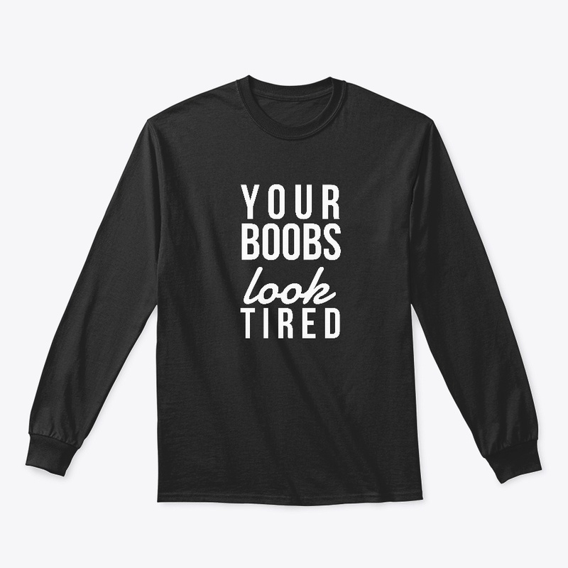 Funny Shirts - Your Boobs Look Tired