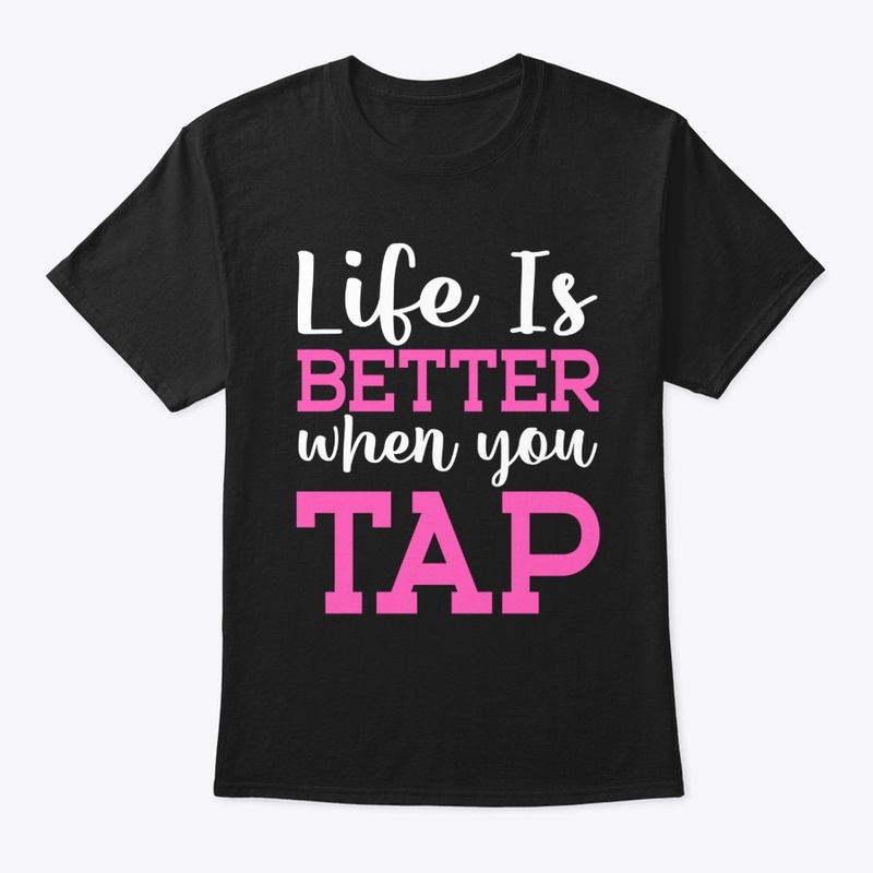 Life is better when you Tap Dance