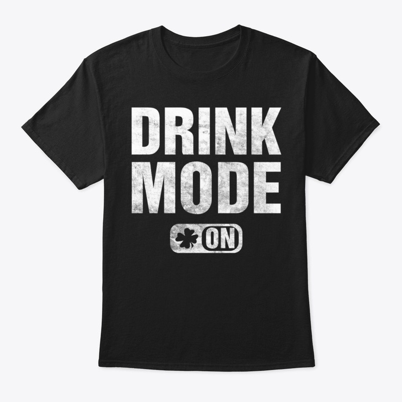 Drink mode ON funny Irish T-shirt
