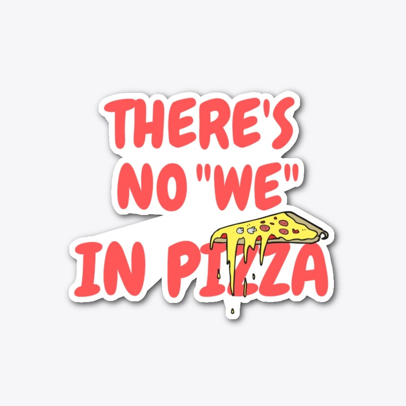 There's No We in Pizza
