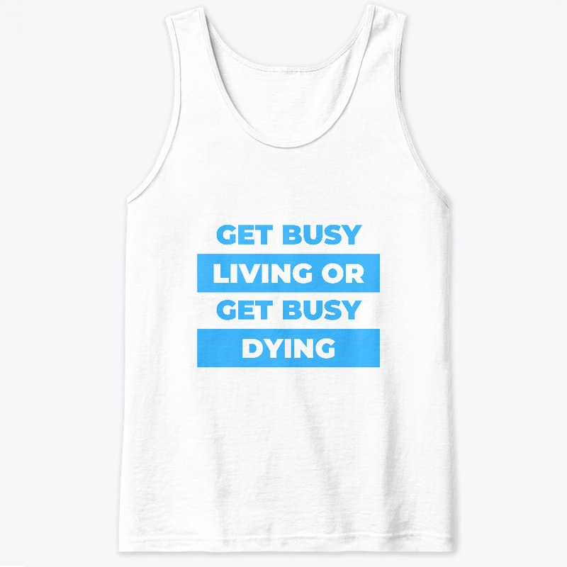 Get busy living or get busy dying.