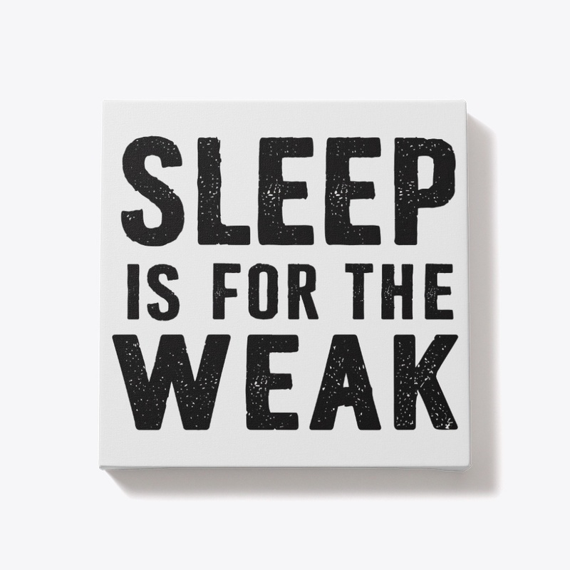 Sleep Is For The Weak