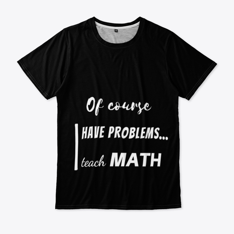 of course i have problems, i teach math