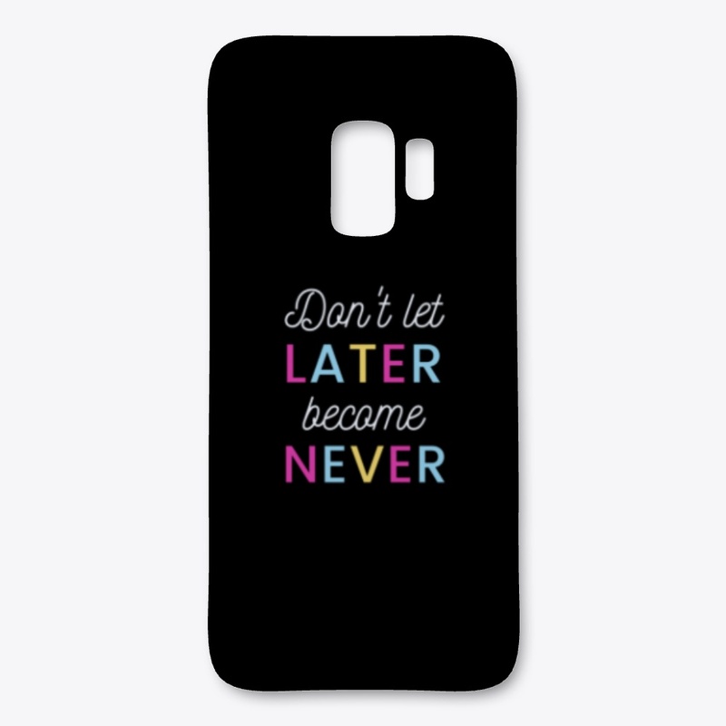 Don't let Later Become Never
