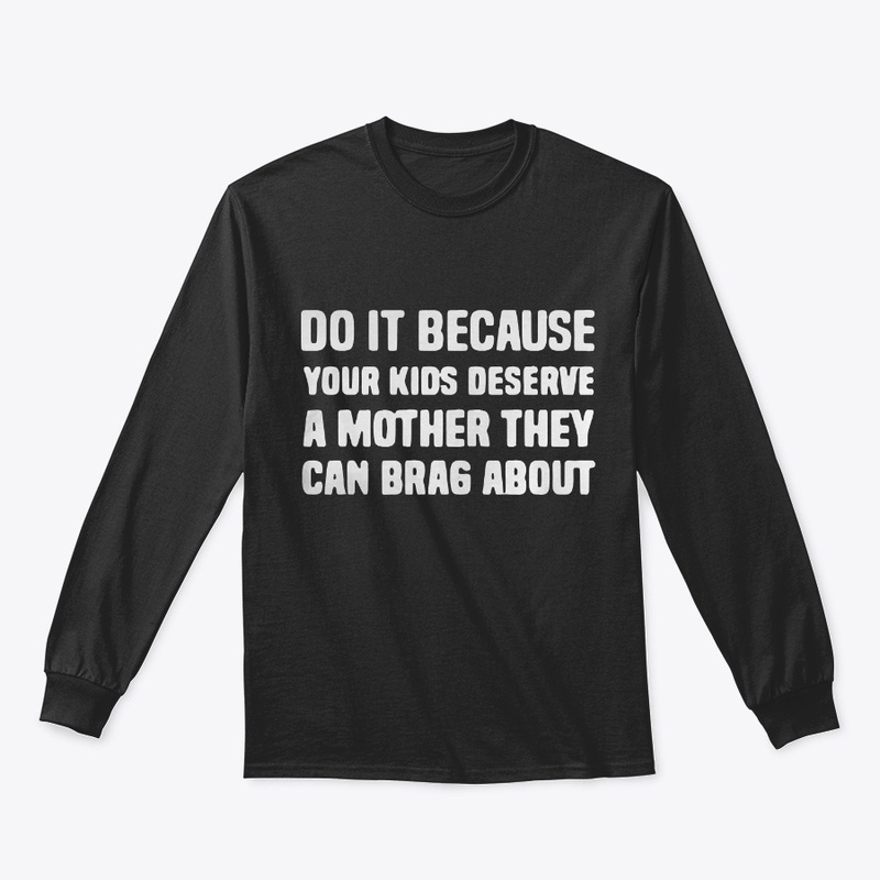 Your Kids Deserve A Mother They Can Brag