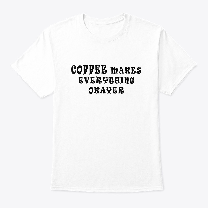 Coffee Makes Everything Okayer T-Shirt
