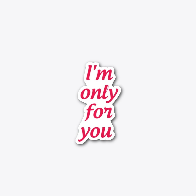I'm only for you
