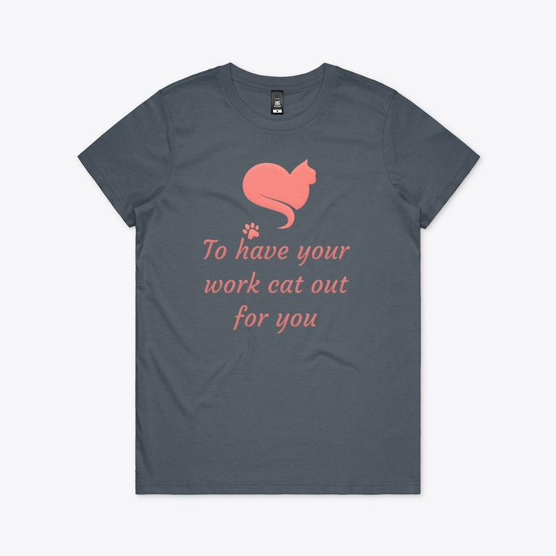 To have your work cat out for you