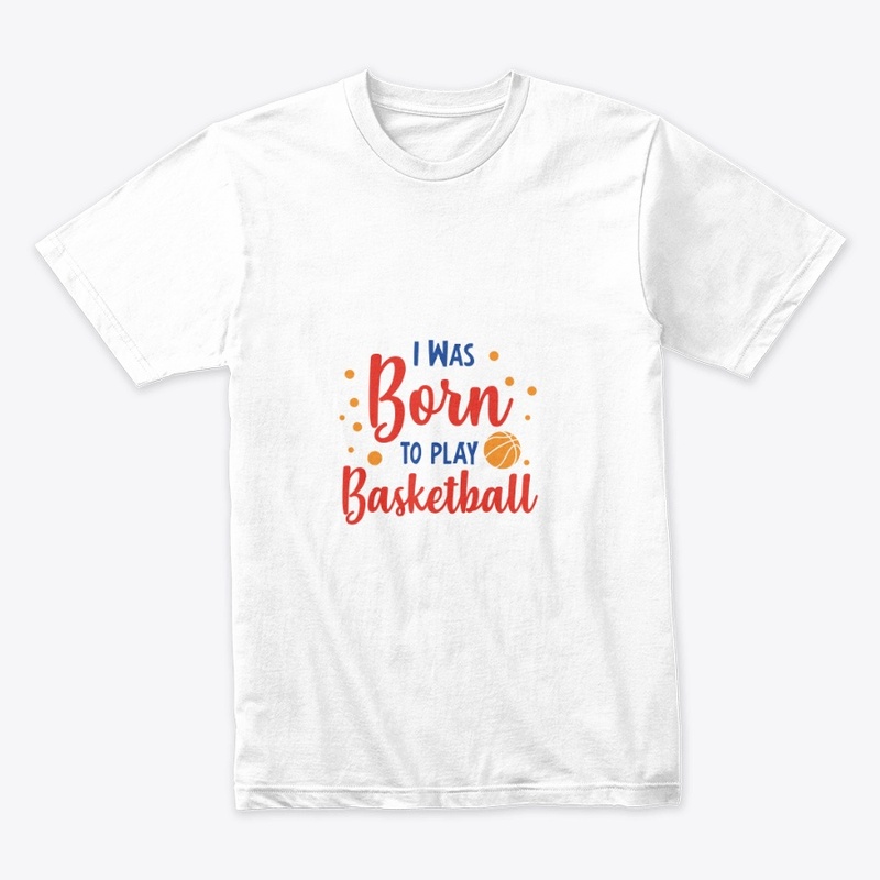 I WAS BORN TO PLAY BASKETBALL