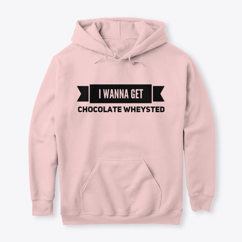 I wanna get chocolate wheysted