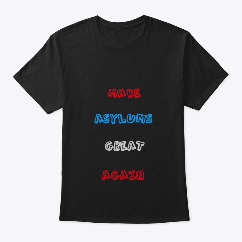 MAKE ASYLUMS GREAT AGAIN  