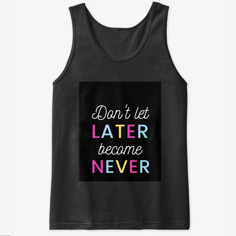 DONT LET LATER BECOMES NEVER
