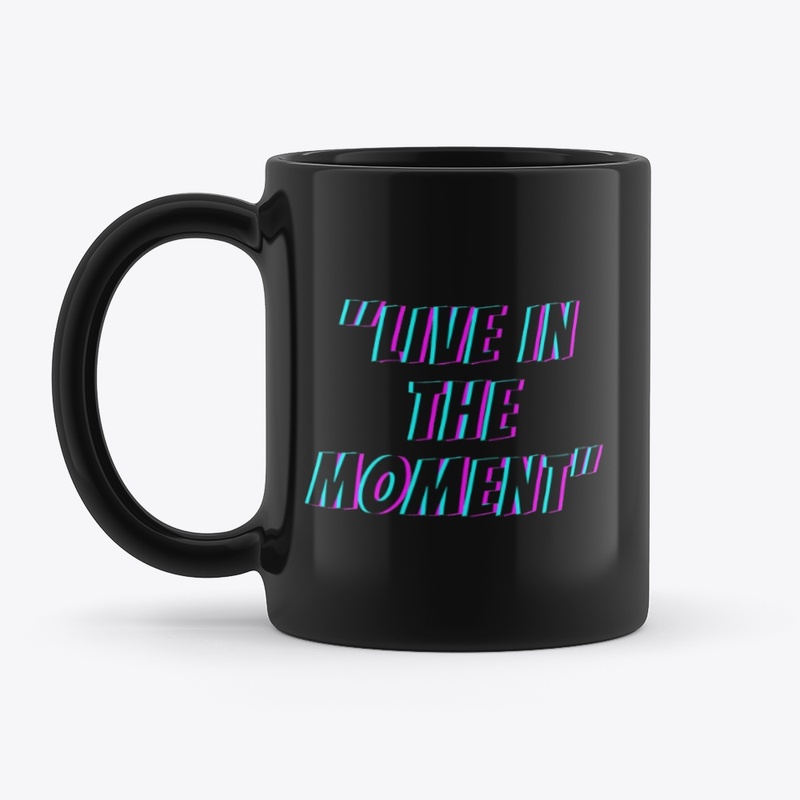 "Live in the moment" 