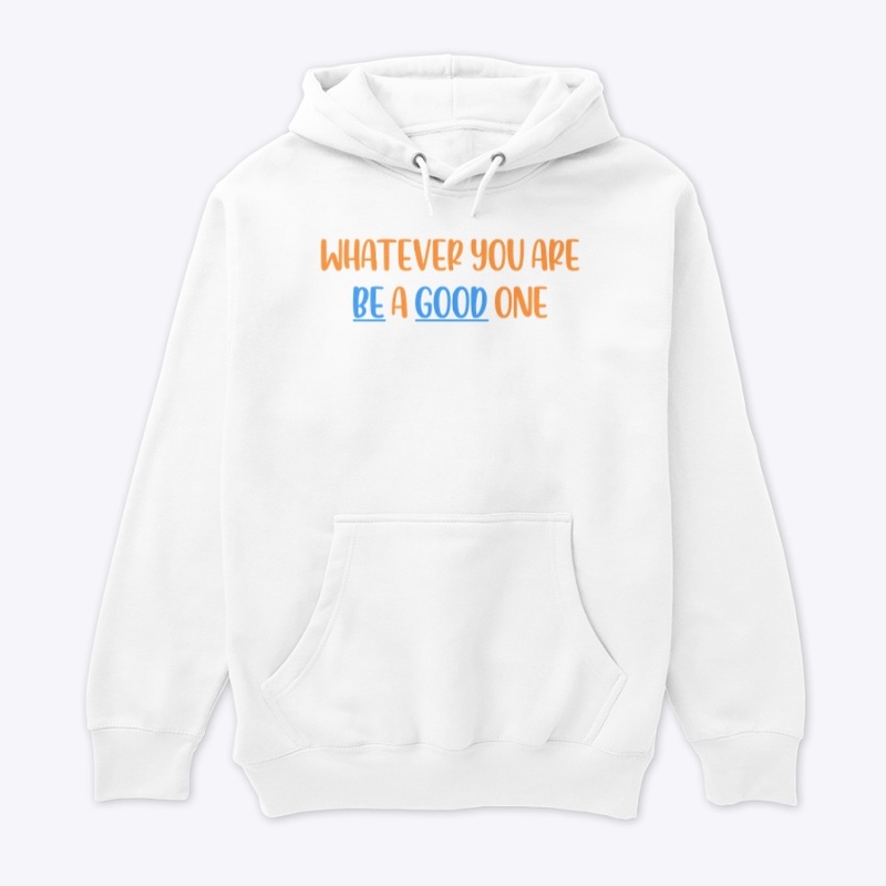 WHATEVER YOU ARE, BE A GOOD ONE