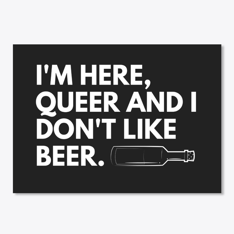 I'm here, queer and I don't like beer 