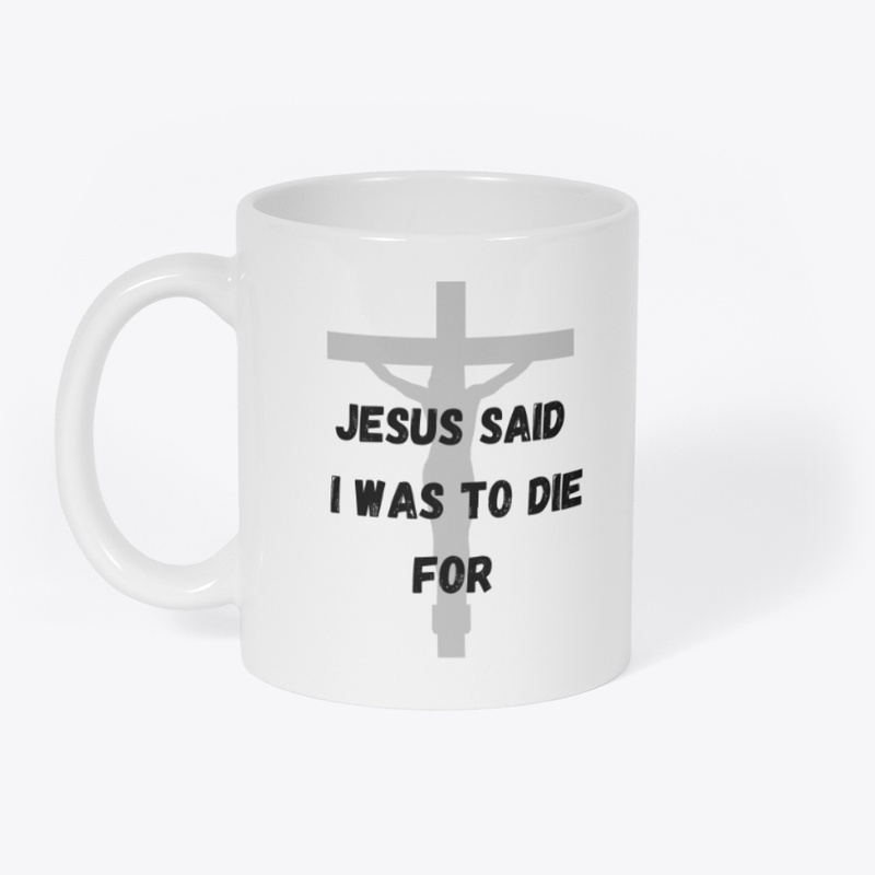 Jesus said I was to die for