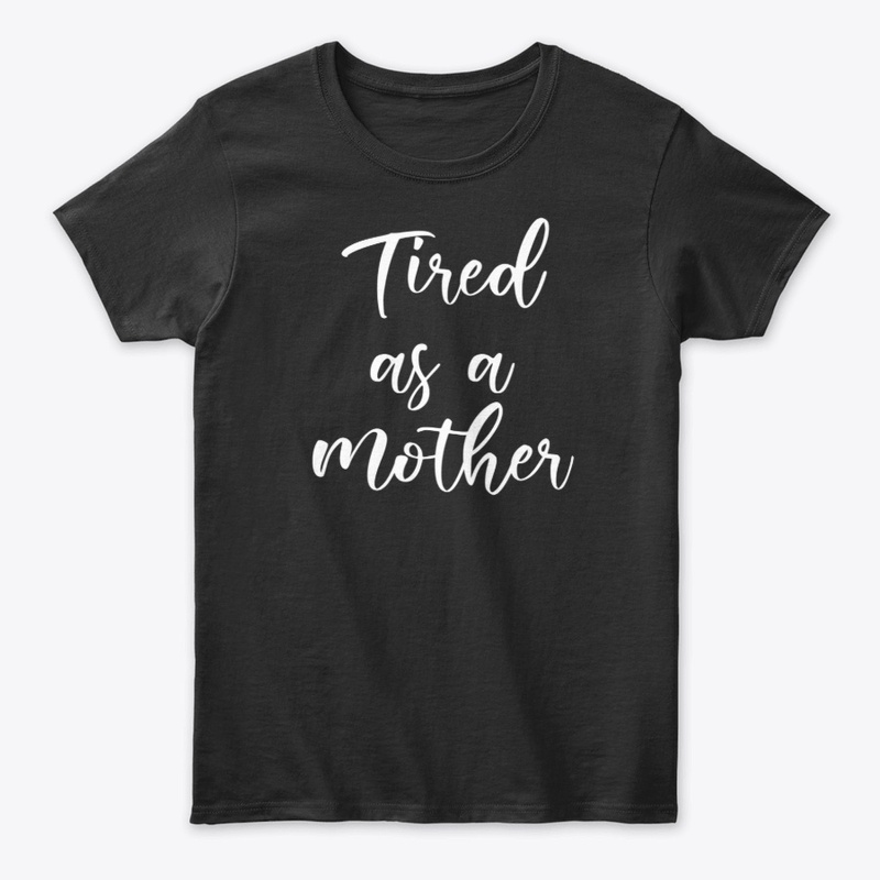 Tired As A Mother Shirt