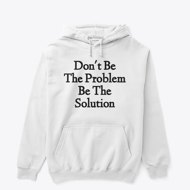 Don't Be The Problem Be The Solution D1