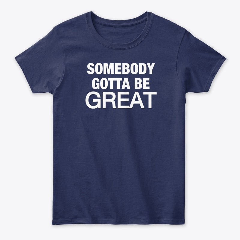 Somebody Gotta Be GREAT