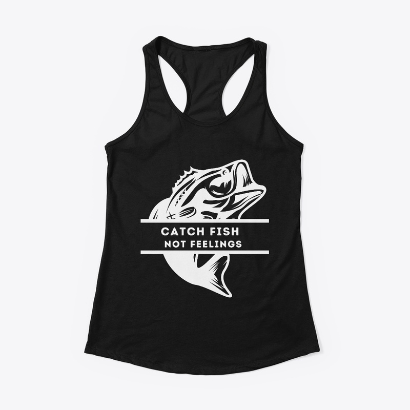 Fishing Tees: Catch Fish Not Feelings