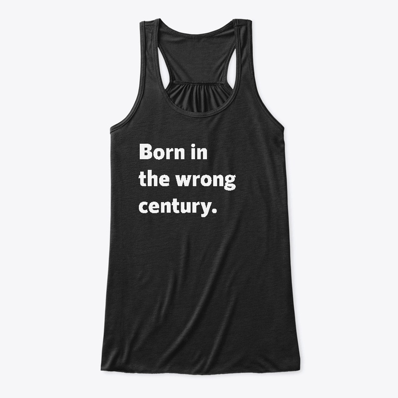 Born in the wrong century.