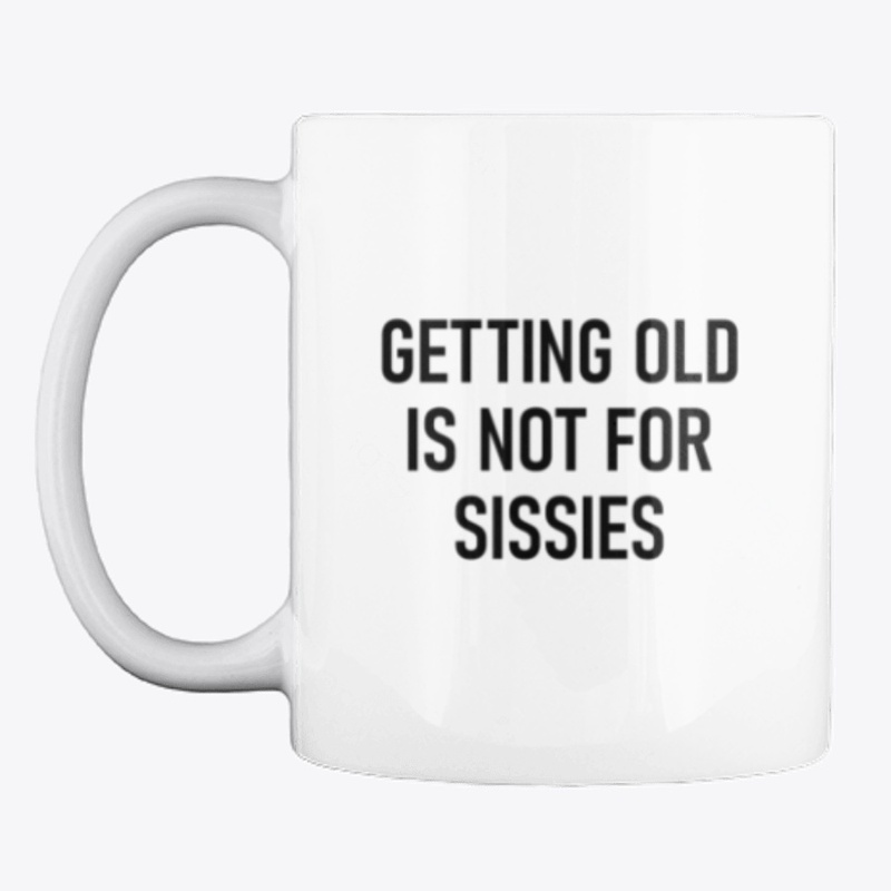 Getting Old Is Not For Sissies
