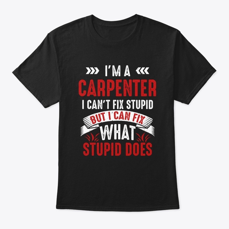 Funny Carpenter Gift, I Fix Stupid Does