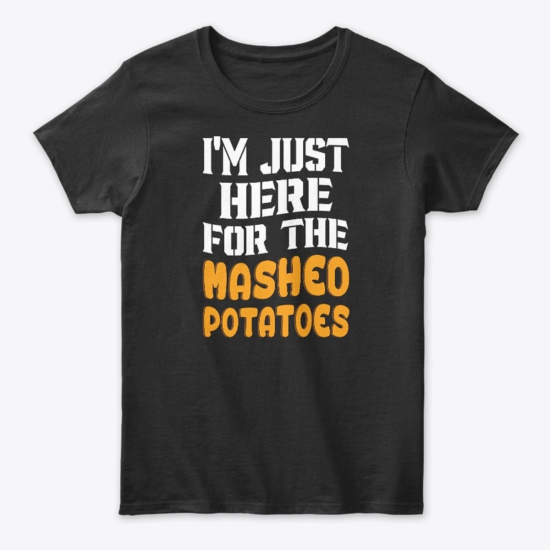 Here For Mashed Potatoes Thanksgiving