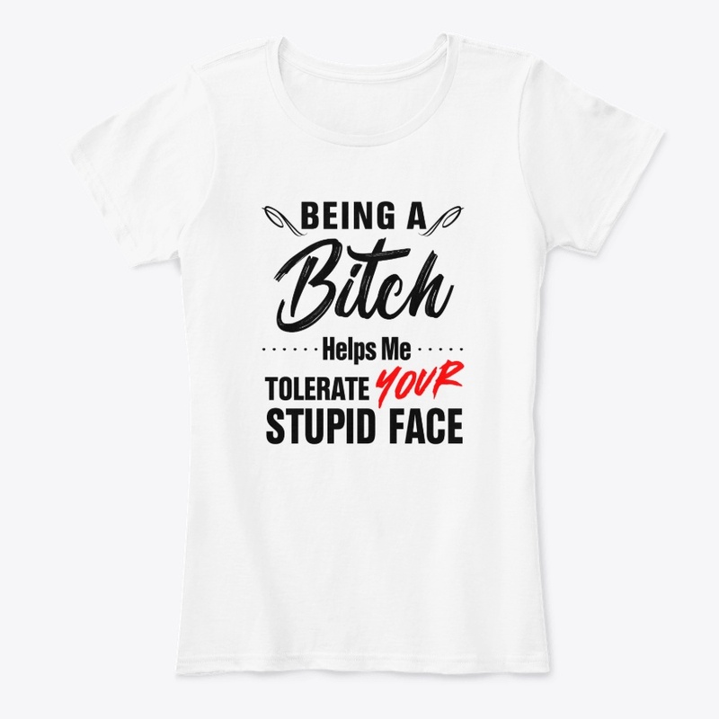 Being Bitch Helps Me Tolerate Your Stupi