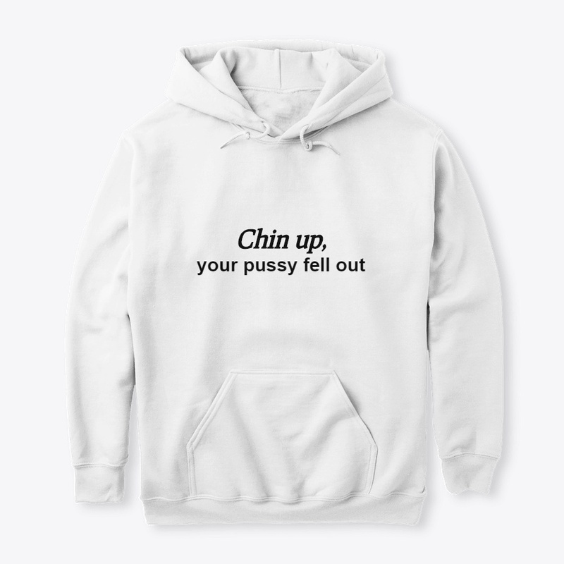 Chin Up, your ***** fell out